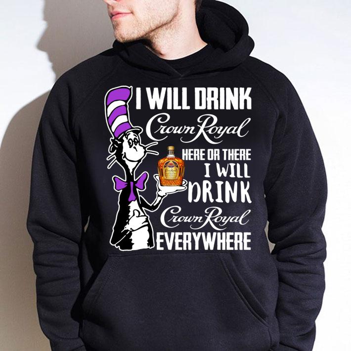 Dr Seuss I Will Drink Crown Royal Here Or There I Will Drink Crown Royal Everywhere t-shirt hoodie
