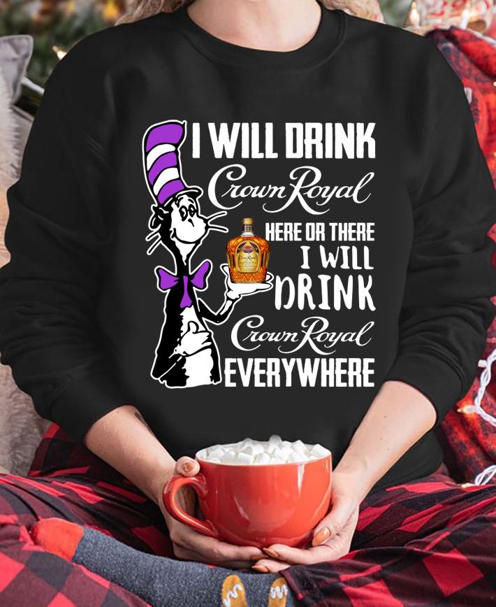 Dr Seuss I Will Drink Crown Royal Here Or There I Will Drink Crown Royal Everywhere t-shirt sweatshirt