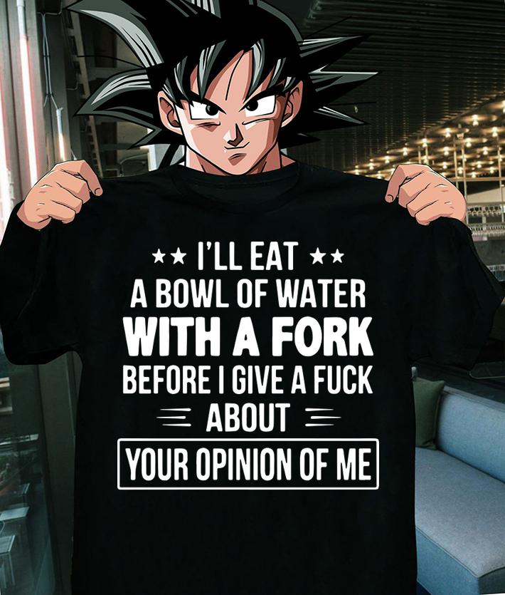 I'll Eat A Bowl Of Water With A Fork Before I Give A Fuck t-shirt shirt