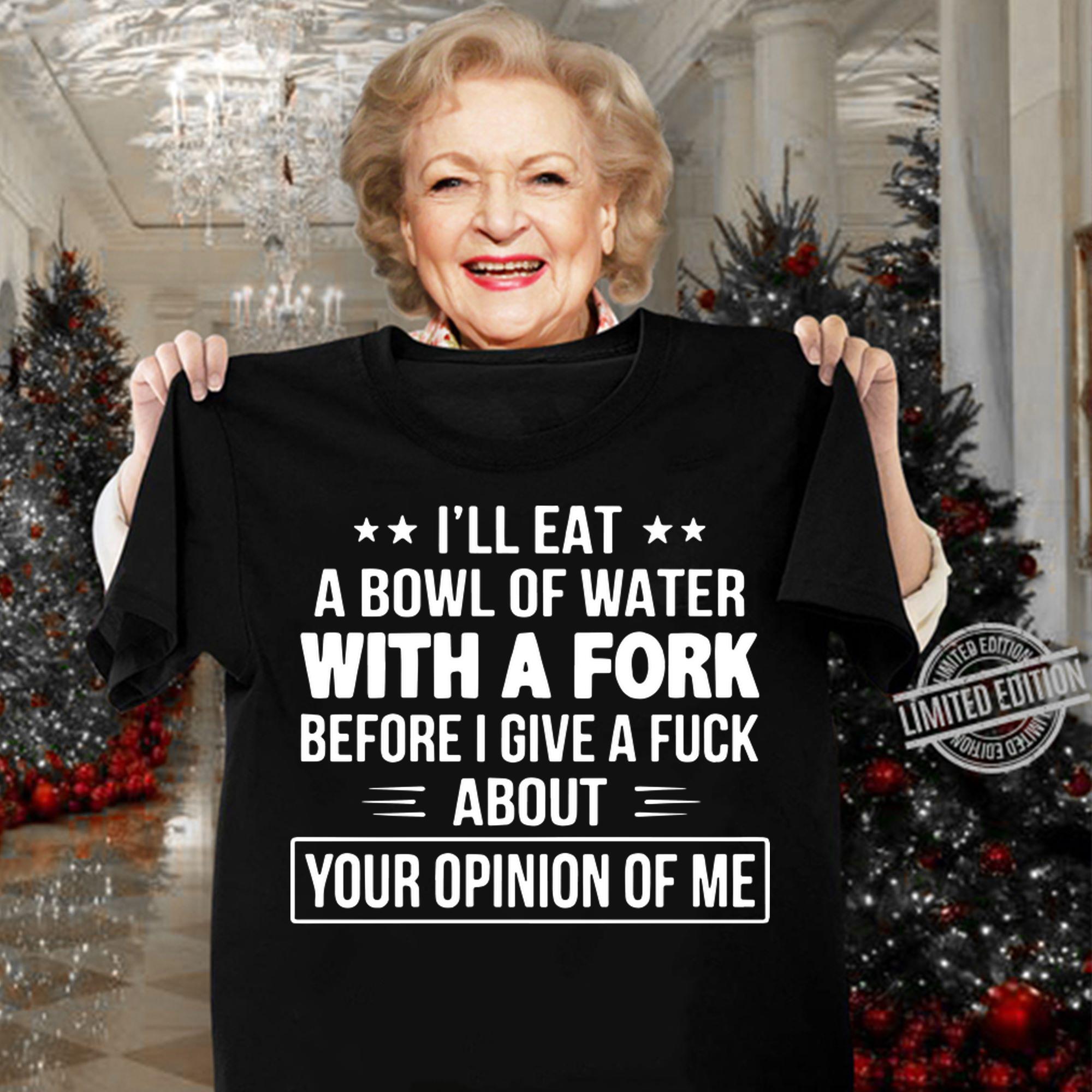 I'll Eat A Bowl Of Water With A Fork Before I Give A Fuck t-shirt woman shirt