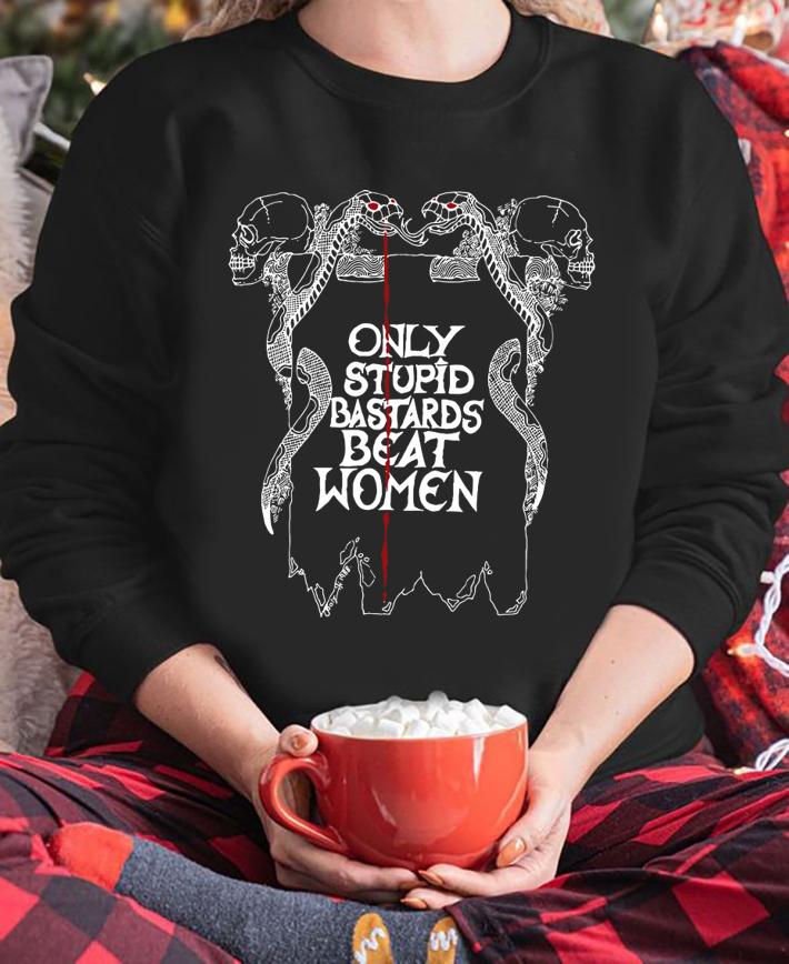 Only Stupid Bastards Beat Women t-shirt sweatshirt
