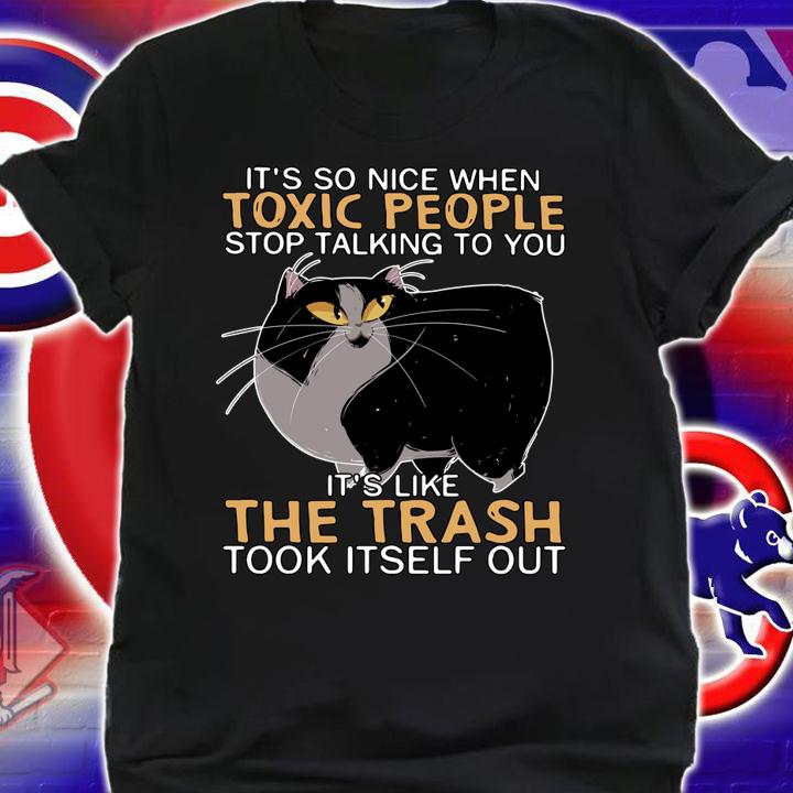 Cat Its So Nice When Toxic People Stop Talking To You Its Like The Trash Took Itself Out t-shirt shirt