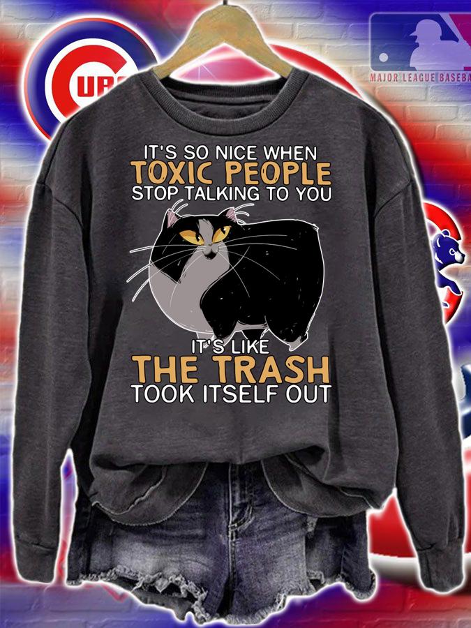 Cat Its So Nice When Toxic People Stop Talking To You Its Like The Trash Took Itself Out t-shirt sweatshirt