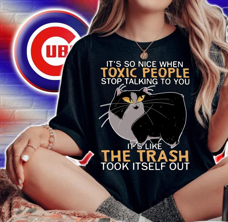 Cat Its So Nice When Toxic People Stop Talking To You Its Like The Trash Took Itself Out t-shirt woman shirt