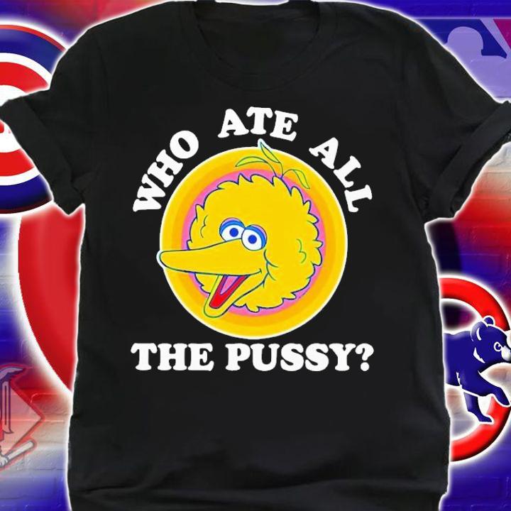 Big Bird who ate all the pussy shirt t-shirt shirt