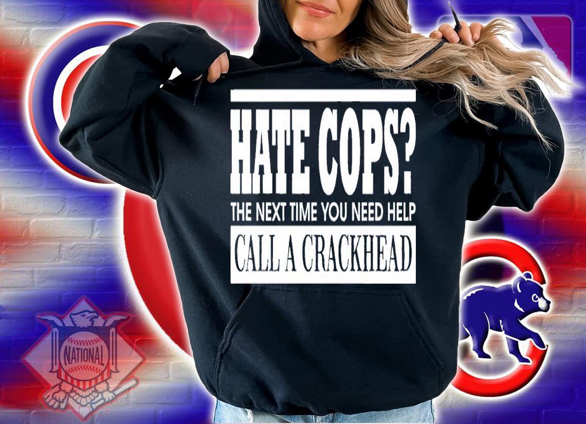 Hate cops the next time you need help call a crackhead shirt t-shirt hoodie
