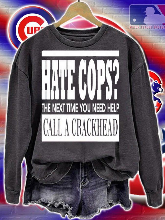 Hate cops the next time you need help call a crackhead shirt t-shirt sweatshirt