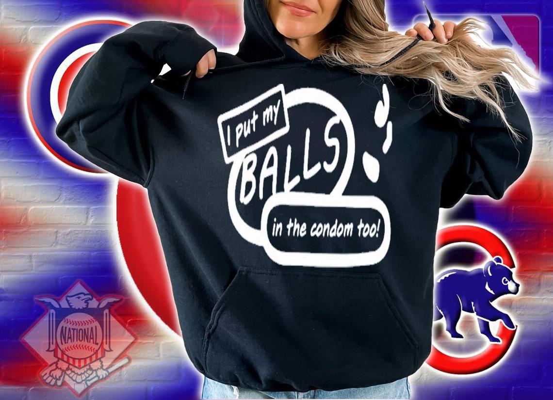 I put my balls in the condom too shirt t-shirt hoodie
