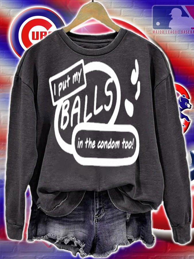 I put my balls in the condom too shirt t-shirt sweatshirt