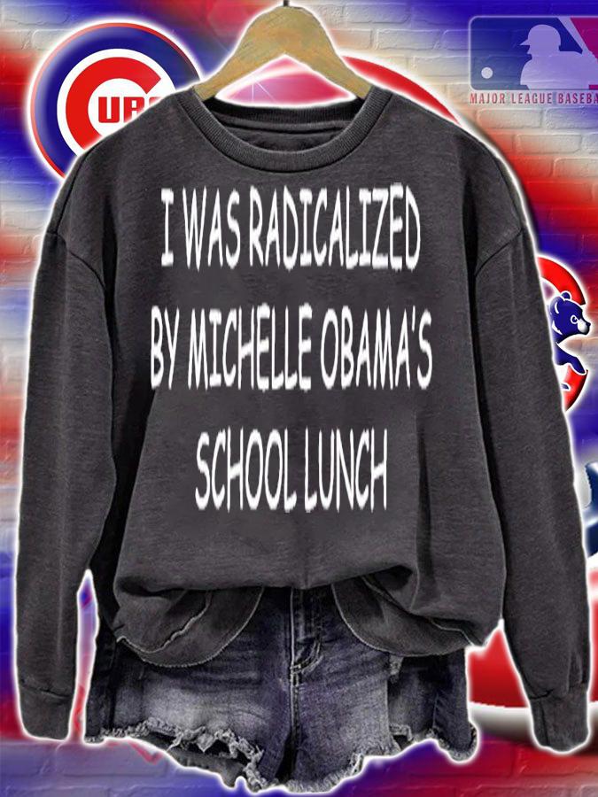 I was radicalized by Michelle Obama's school lunch shirt t-shirt sweatshirt