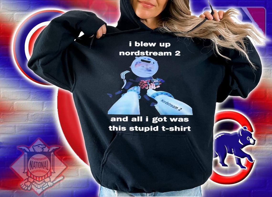 I Blew Up Nord Stream 2 And All I Got Was This Stupid North Atlantic Fella Organization Shirt t-shirt hoodie