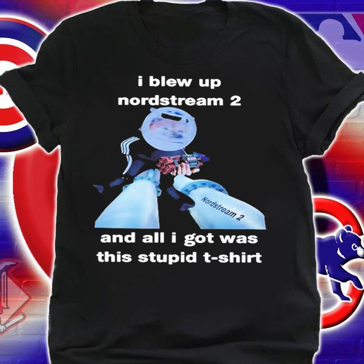 I Blew Up Nord Stream 2 And All I Got Was This Stupid North Atlantic Fella Organization Shirt t-shirt shirt