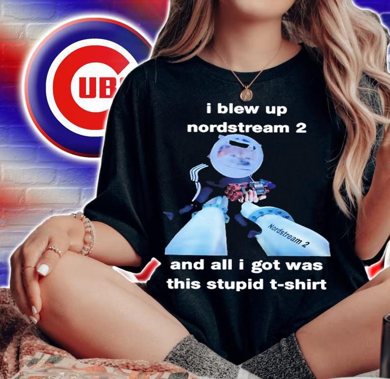 I Blew Up Nord Stream 2 And All I Got Was This Stupid North Atlantic Fella Organization Shirt t-shirt woman shirt