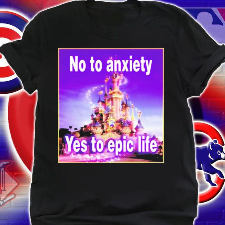 No to anxiety yes to epic life Shirt t-shirt shirt