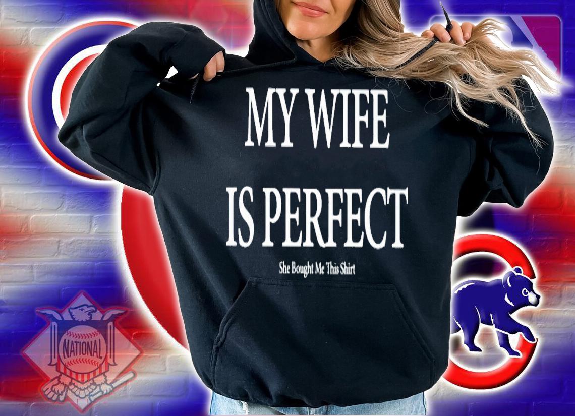 My wife is perfect she bought me this shirt t-shirt hoodie