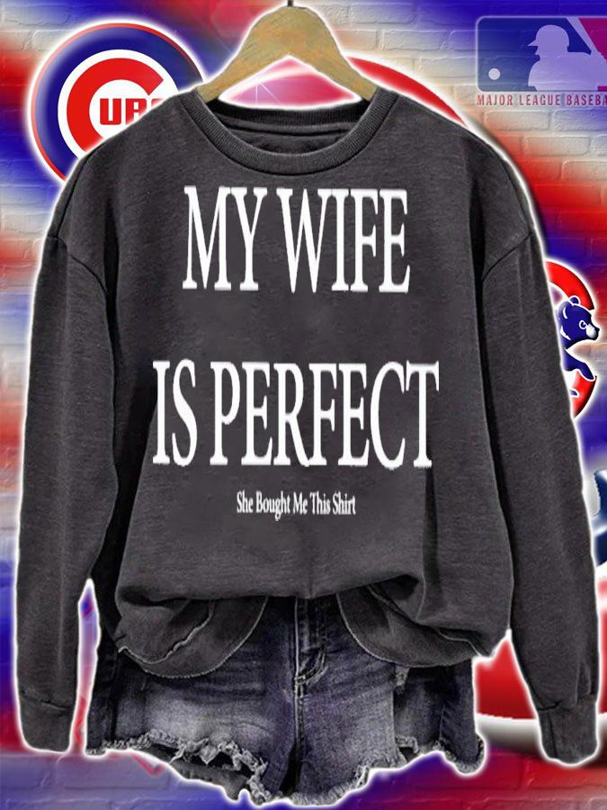 My wife is perfect she bought me this shirt t-shirt sweatshirt