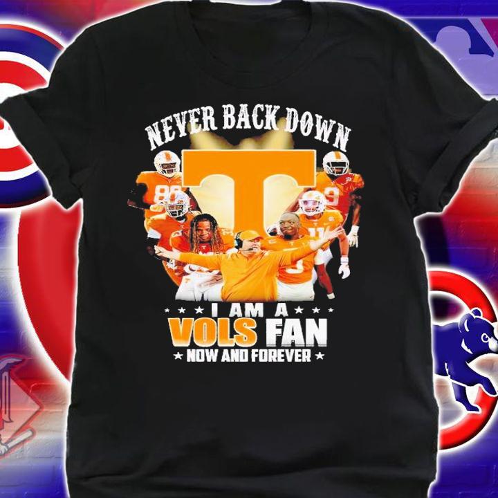Never back down I am a Vols fan now and forever shirt t-shirt
