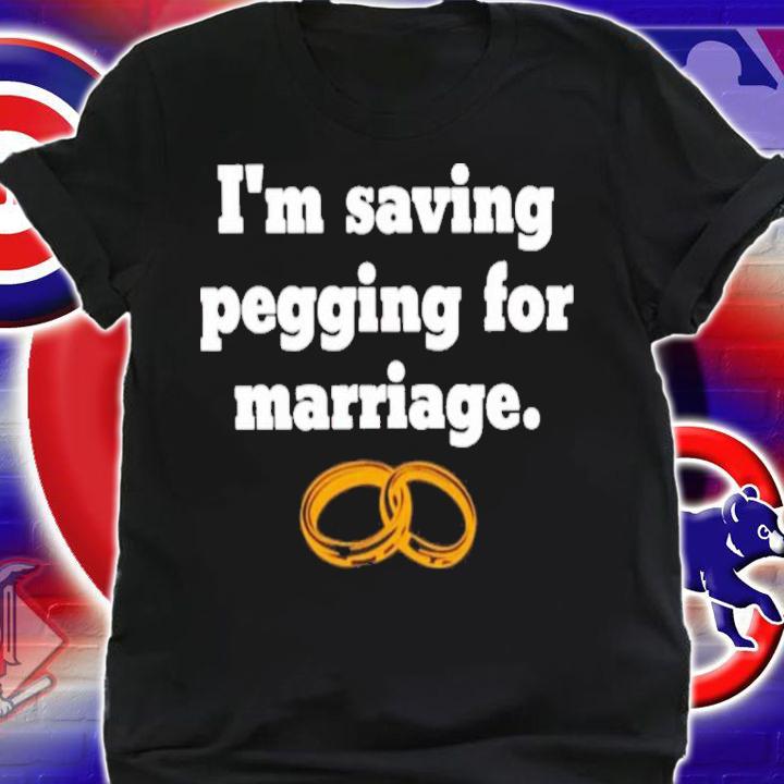 I'm saving pegging for marriage shirt t-shirt shirt