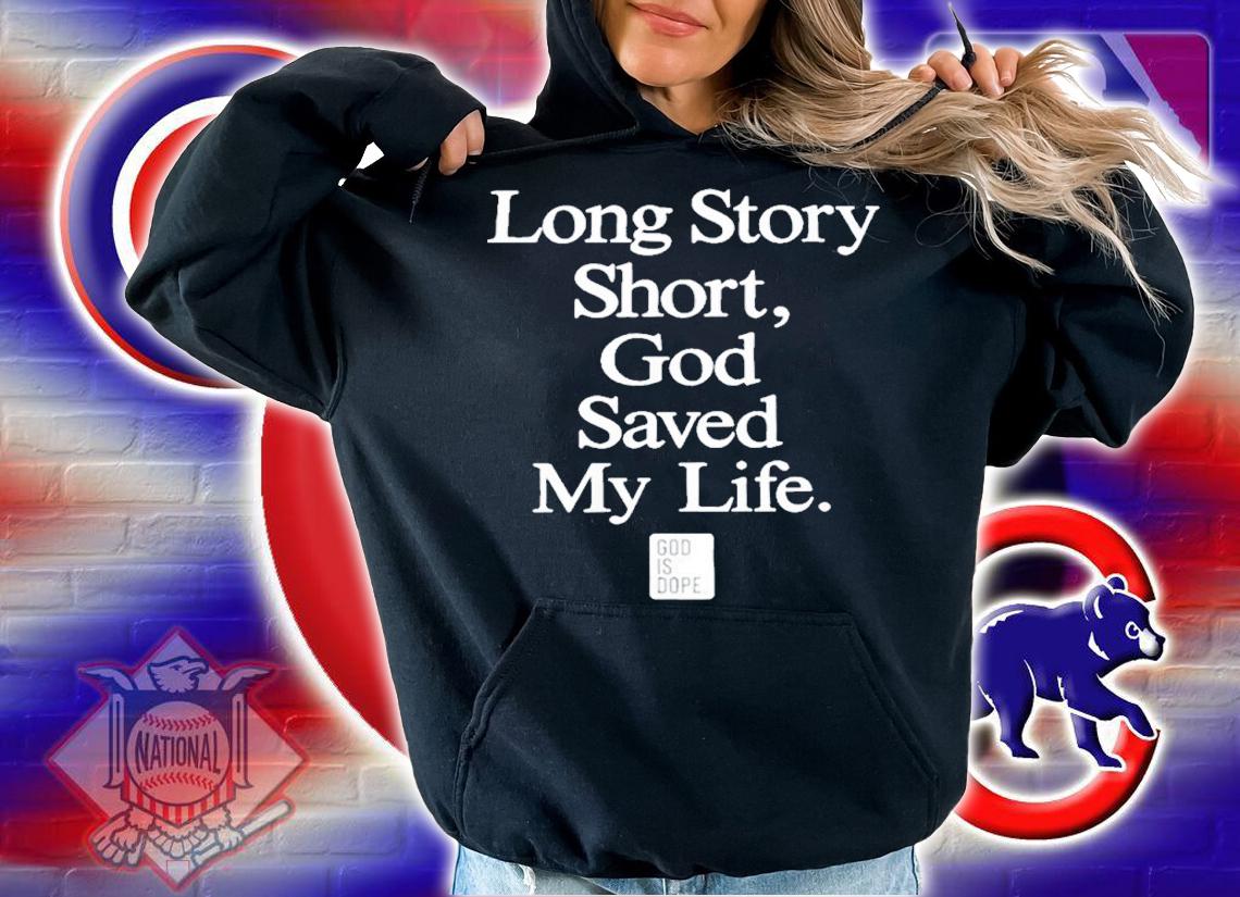 Long story short God saved my life shirt t-shirt hoodie