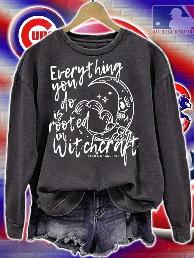 Ladies And Tangents Everything you do is rooted in witchcraft shirt t-shirt sweatshirt