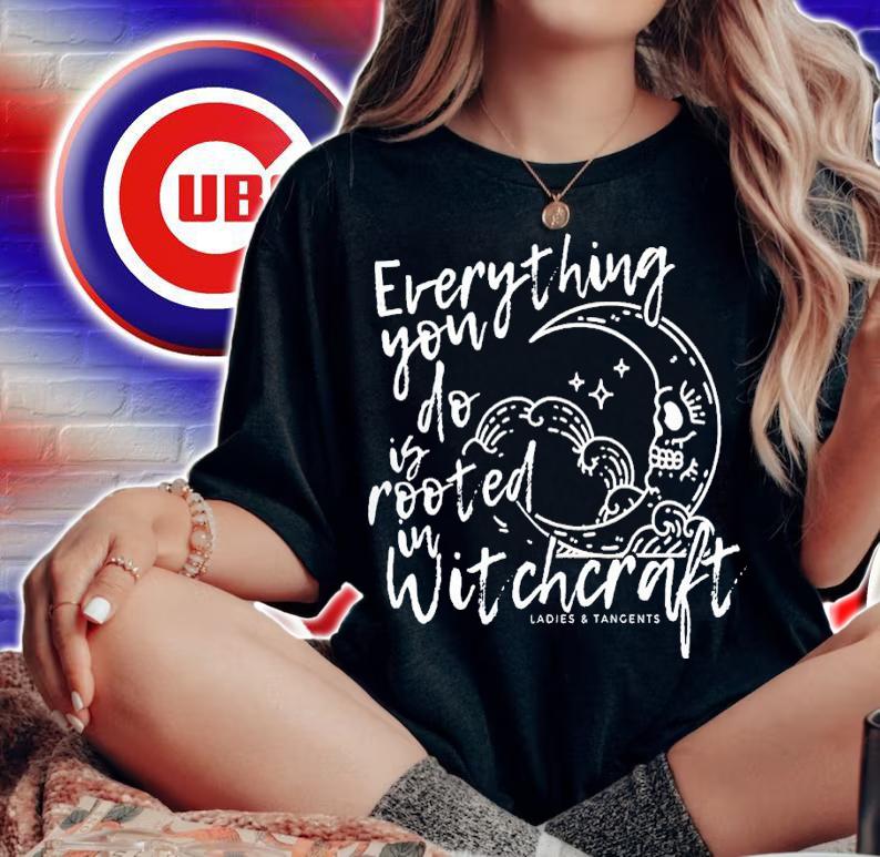 Ladies And Tangents Everything you do is rooted in witchcraft shirt t-shirt woman shirt