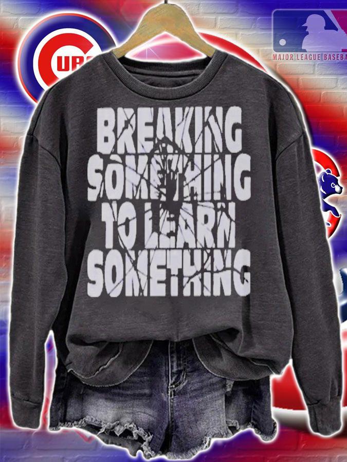 Break Something To Learn Something Shirt t-shirt sweatshirt