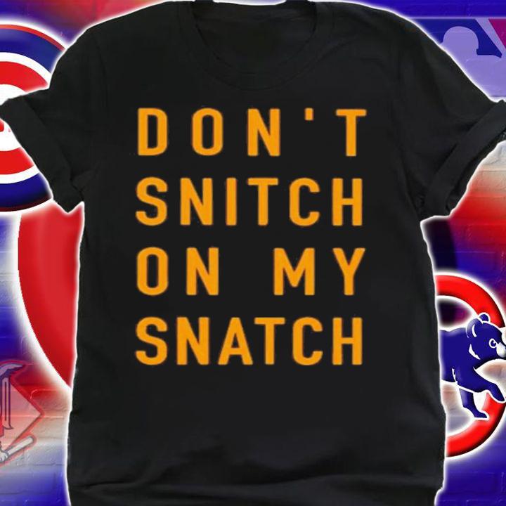 Dont Snitch On My Snatch Shirt t-shirt