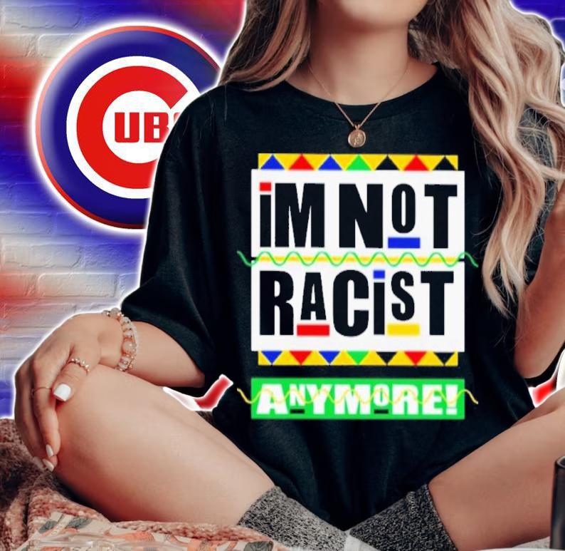 I'm Not Racist Anymore Shirt t-shirt