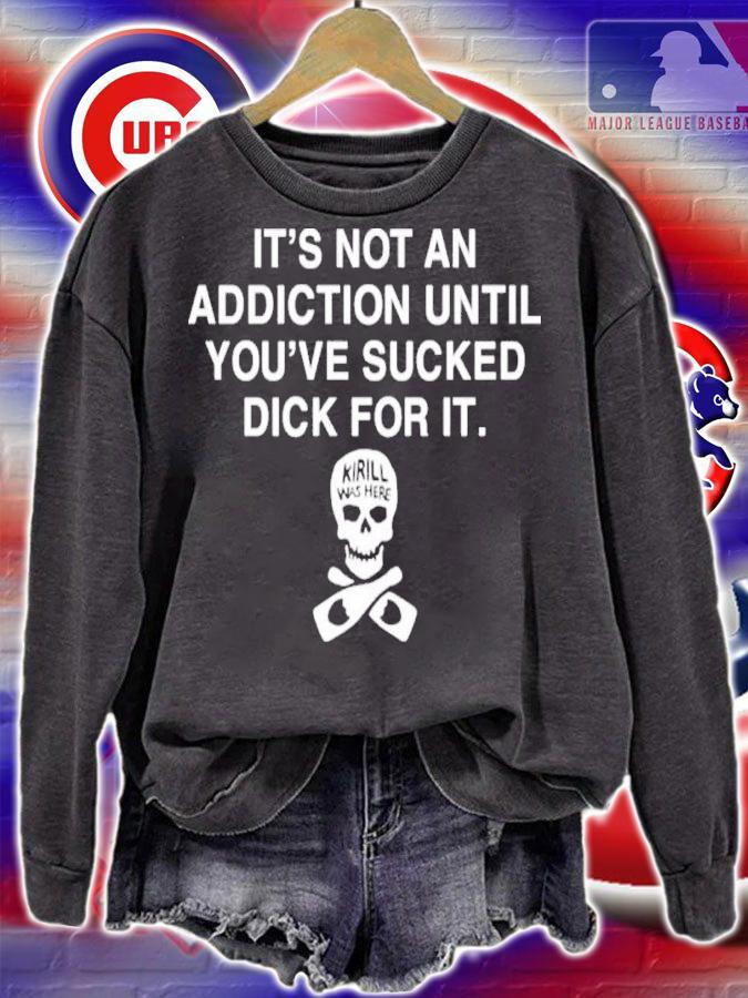 It's Not Addiction Until You've Sucked Dick For It Shirt t-shirt
