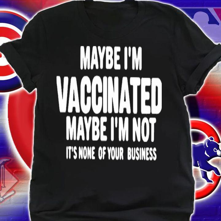 Maybe I'm Vaccinated Maybe I'm Not Its None Of Your Business Shirt t-shirt