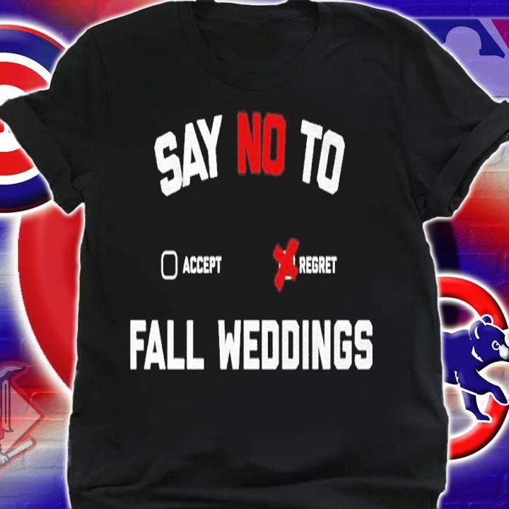 Say no to fall weddings shirt t-shirt shirt