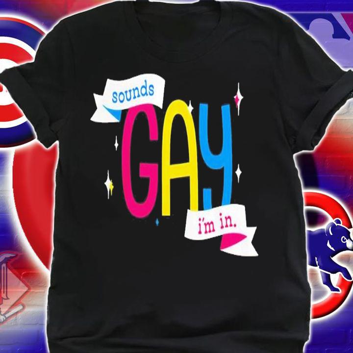 Sounds Gay Im In Shirt t-shirt shirt