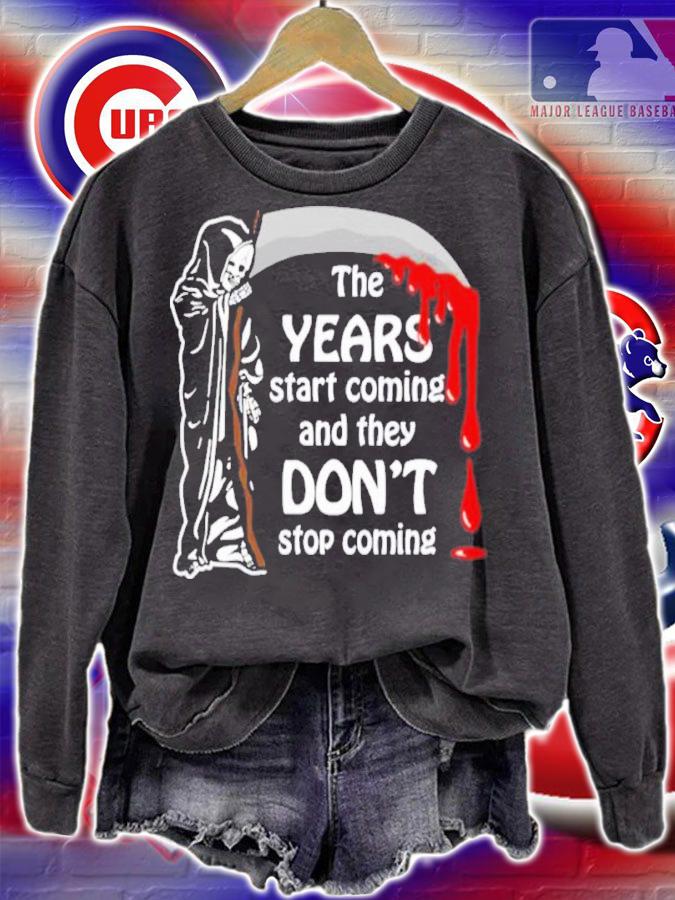 The Years Start Coming And They Don't Stop Coming Shirt t-shirt sweatshirt