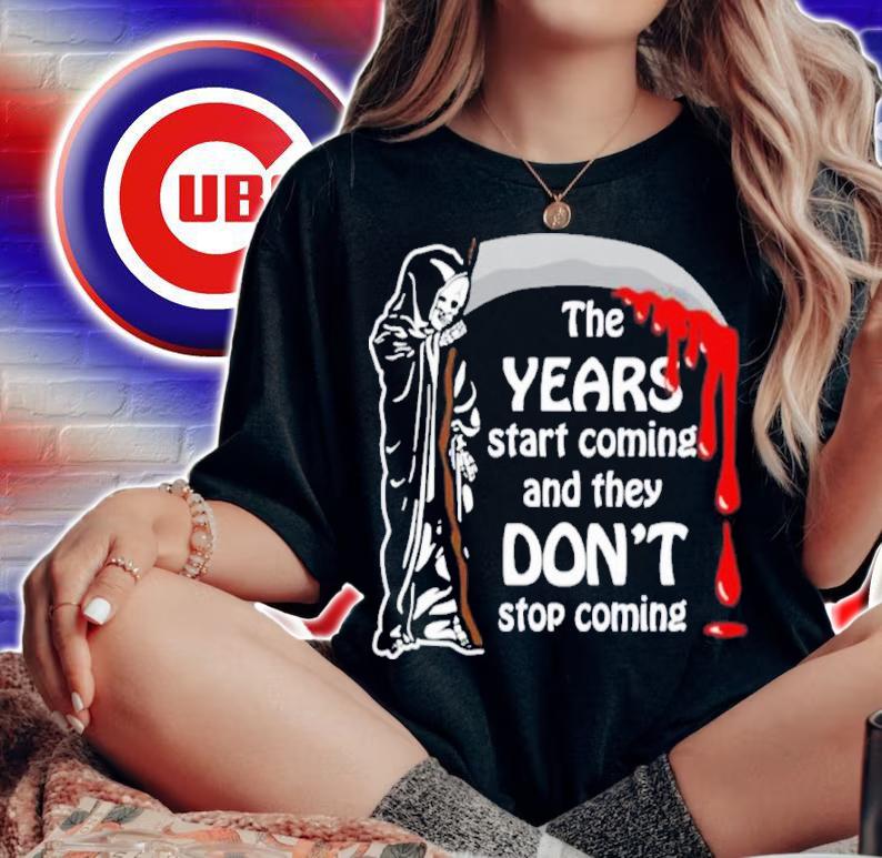 The Years Start Coming And They Don't Stop Coming Shirt t-shirt woman shirt
