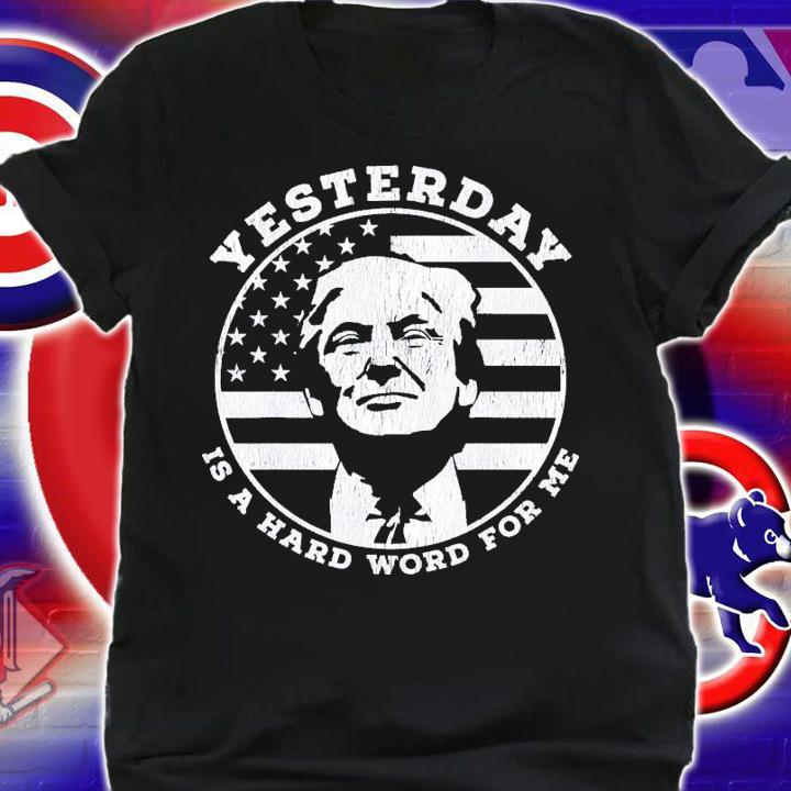 Yesterday Is A Hard Word For Me Trump T-Shirt t-shirt