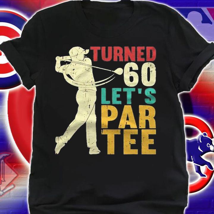 60Th Birthday Turned 60 Lets Par Tee Golf Shirt t-shirt shirt