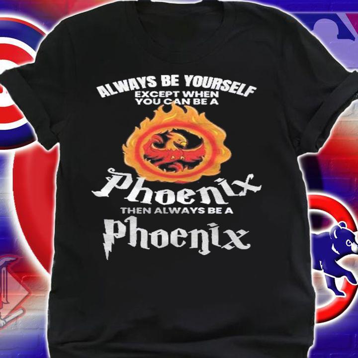 Always Be Yourself Unless You Can Be A Phoenix Gift Shirt t-shirt