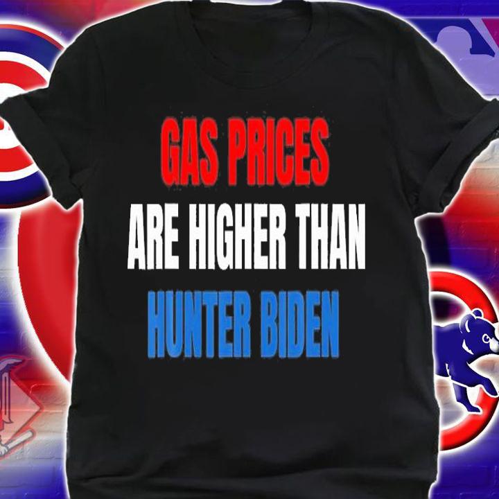 Anti Joe Biden Gas Prices Are Higher Than Hunter T-Shirt t-shirt shirt