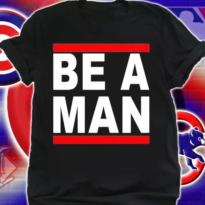 Be A Man T-Shirt t-shirt