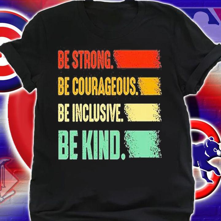 Be Strong Be Courageous Be Inclusive Be Kind T-Shirt t-shirt shirt