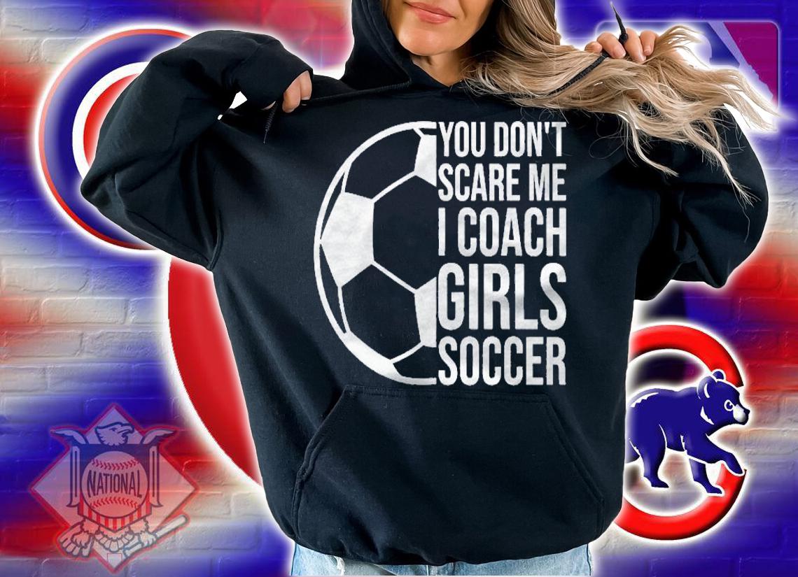 Coaches Gift You Dont Scare Me I Coach Girls Soccer Coach Shirt t-shirt hoodie