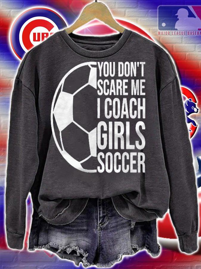 Coaches Gift You Dont Scare Me I Coach Girls Soccer Coach Shirt t-shirt sweatshirt
