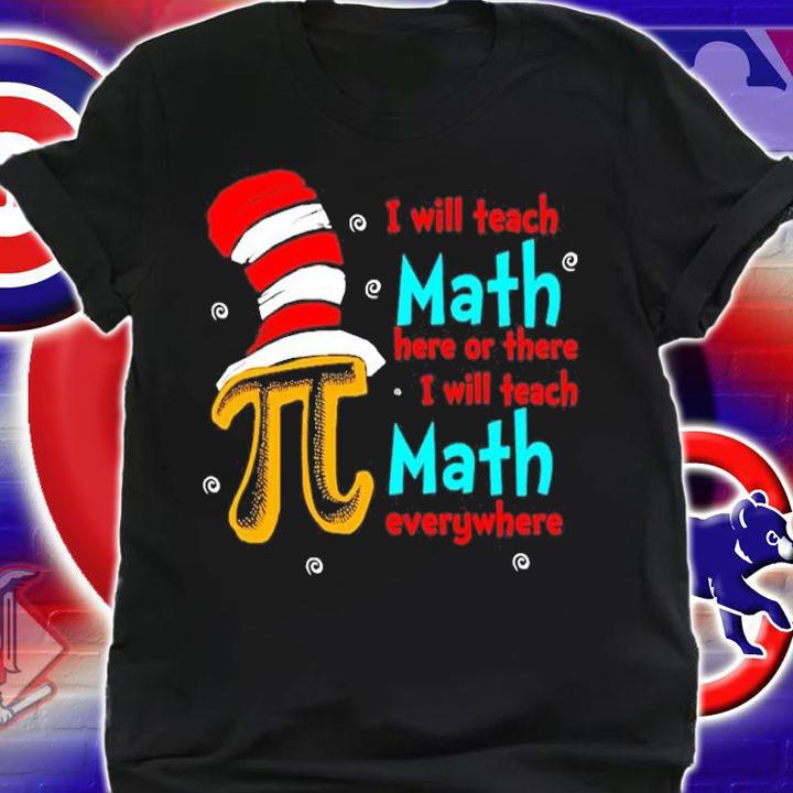 Dr Seuss I will teach Math here or there I will teach Math everywhere shirt t-shirt shirt