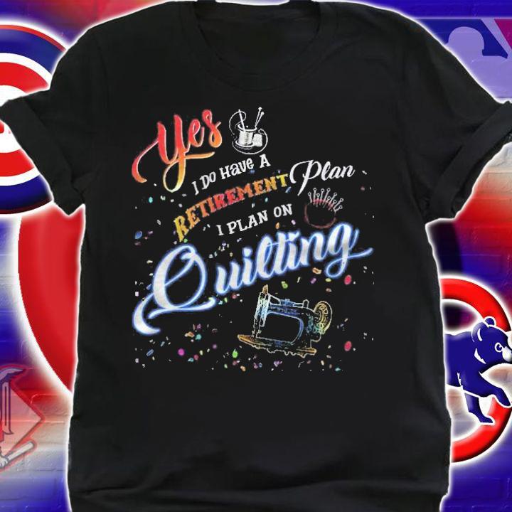 Quilting Shirt Yes I Do Have A Retirement Plan Shirt t-shirt shirt