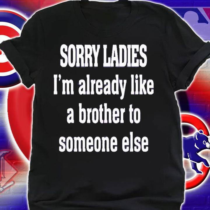 Sorry Ladies Im Already Like A Brother To Someone Else T-Shirt t-shirt