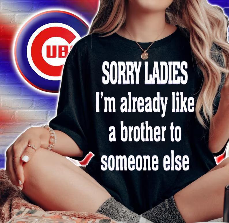 Sorry Ladies Im Already Like A Brother To Someone Else T-Shirt t-shirt