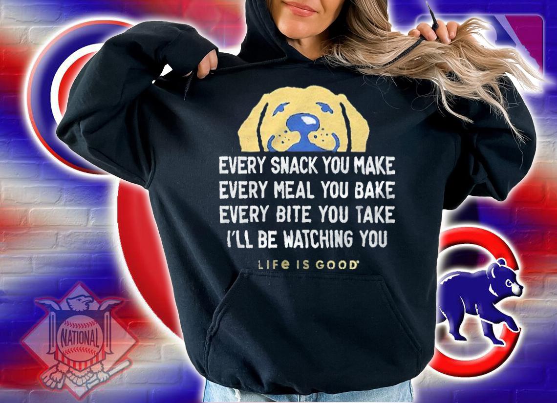 Every snack you make every meal you bake every bite you take I'll be watching you life is good T-shirt t-shirt hoodie