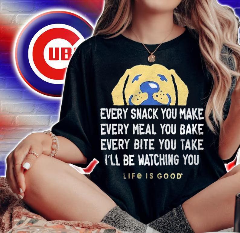 Every snack you make every meal you bake every bite you take I'll be watching you life is good T-shirt t-shirt woman shirt