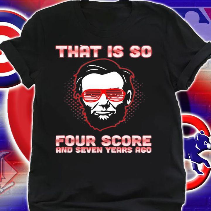 That Is So Four Score And Seven Years Ago T-Shirt t-shirt shirt
