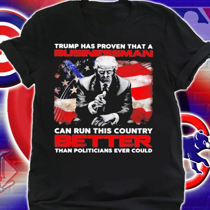 Trump Has Proven That A Businessman Can Run This Country Better Shirt t-shirt shirt